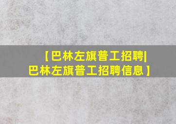 【巴林左旗普工招聘|巴林左旗普工招聘信息】